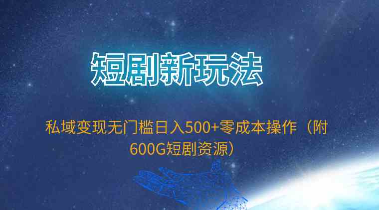 （9894期）短剧新玩法，私域变现无门槛日入500+零成本操作（附600G短剧资源）-大熊网创