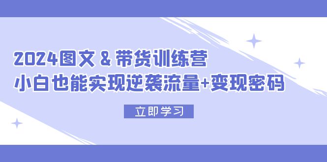 （12137期）2024 图文+带货训练营，小白也能实现逆袭流量+变现密码-大熊网创