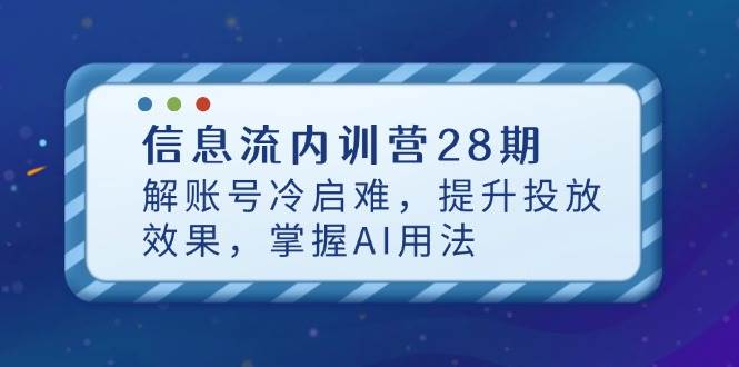 （14535期）信息流内训营28期，解账号冷启难，提升投放效果，掌握AI用法-大熊网创