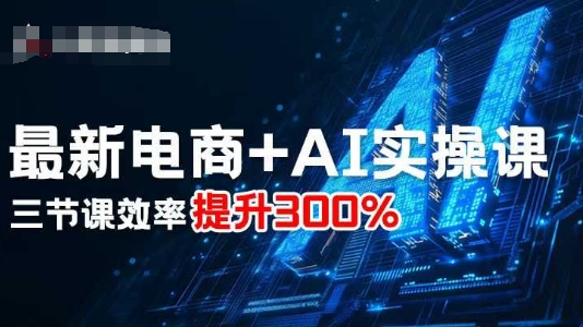 最新电商+AI实操课，三节课效率提升300%-大熊网创