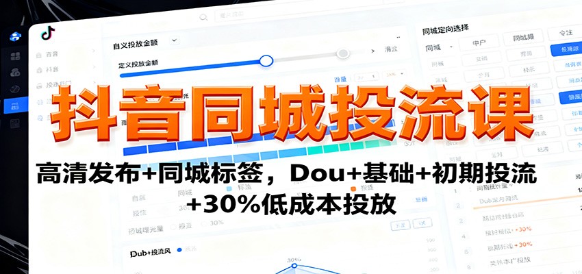 抖音同城投流课：高清发布+同城标签，Dou+基础+初期投流+30%低成本投放-大熊网创