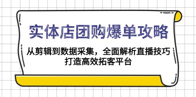 （13947期）实体店-团购爆单攻略：从剪辑到数据采集，全面解析直播技巧，打造高效…-大熊网创