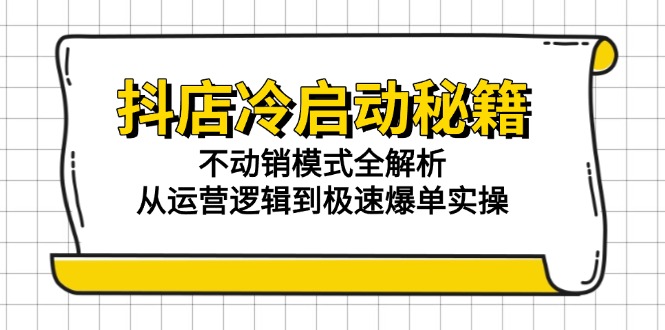 抖店冷启动秘籍：不动销模式全解析，从运营逻辑到极速爆单实操-大熊网创