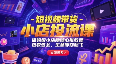 短视频带货-小店投流课，保姆级小店随心推教程，包教包会，生意即刻起飞-大熊网创