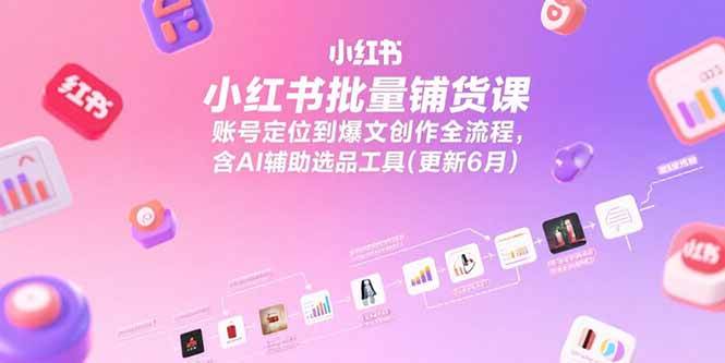 （15279期）小红书批量铺货课，账号定位到爆文创作全流程，含AI辅助选品工具(更新6月)-大熊网创