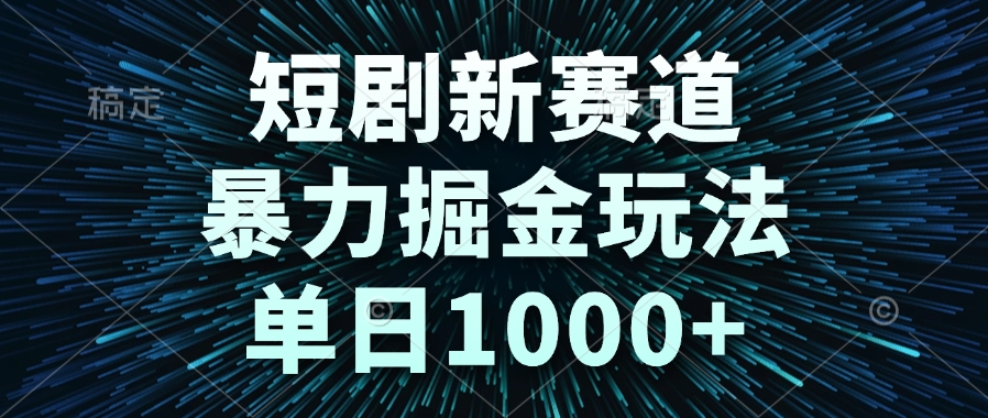 短剧新赛道，暴力掘金玩法，单日1000+-大熊网创
