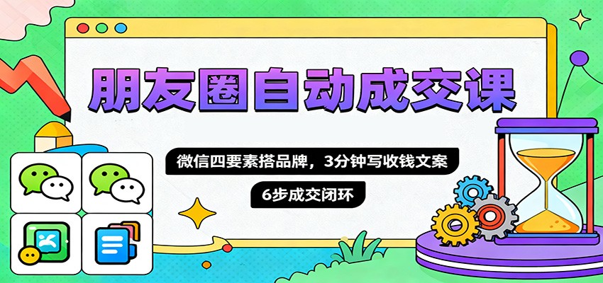 朋友圈自动成交课，微信四要素搭品牌，3分钟写收钱文案，6步成交闭环-大熊网创