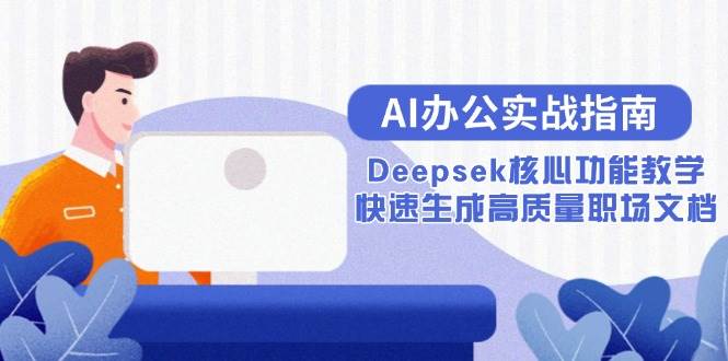 （15018期）AI办公实战指南：Deepsek核心功能教学，快速生成高质量职场文档-大熊网创