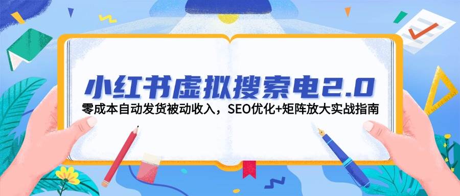 小红书虚拟搜索电2.0，零成本自动发货被动收入，SEO优化+矩阵放大实战指南-大熊网创