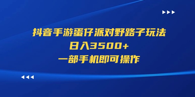 （11539期）抖音手游蛋仔派对野路子玩法，日入3500+，一部手机即可操作-大熊网创