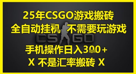 25年CSGO游戏搬砖，全自动运行，不需要玩游戏，手机操作日入3张(不是汇率搬砖)【揭秘】-大熊网创