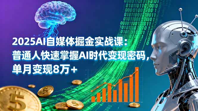2025AI自媒体掘金实战课：普通人快速掌握AI时代变现密码，单月变现8万+-大熊网创