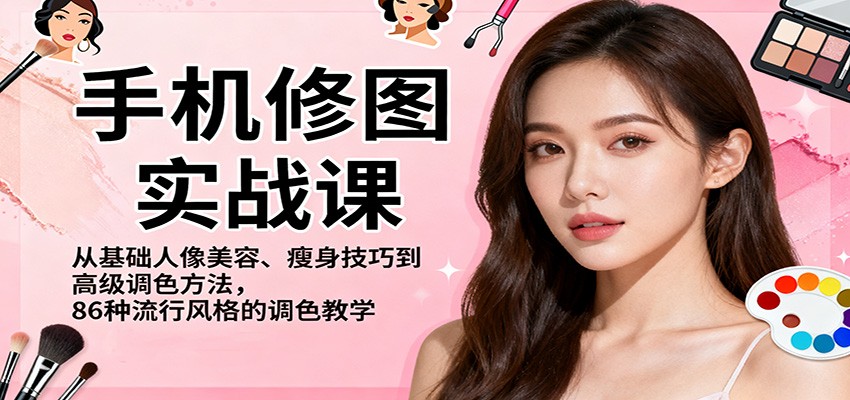 手机修图实战课，从基础人像美容、瘦身技巧到高级调色方法，86种流行风格的调色教学-大熊网创
