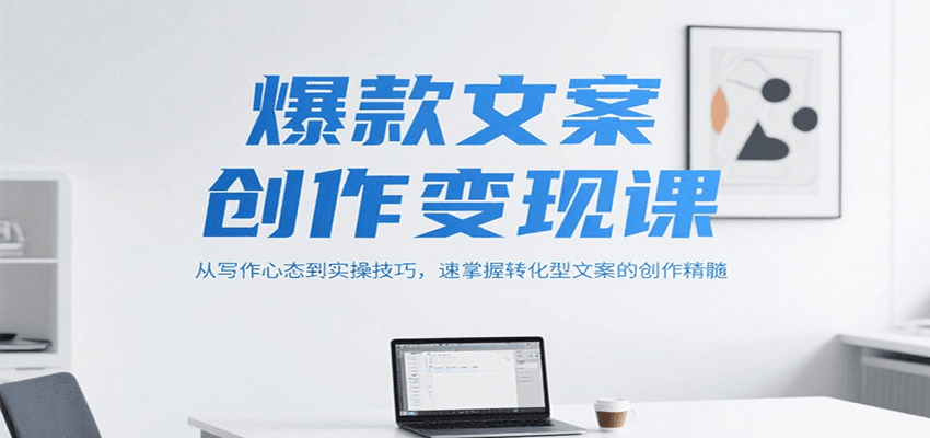 爆款文案创作变现课，从写作心态到实操技巧，速掌握转化型文案的创作精髓-大熊网创