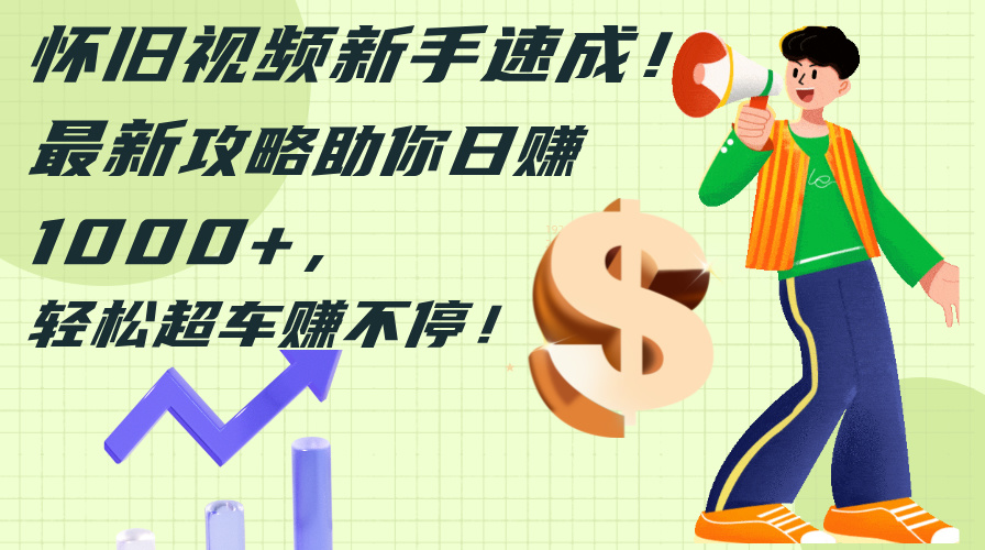 （12250期）怀旧视频新手速成！最新攻略助你日赚1000+，轻松超车赚不停-大熊网创