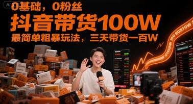 0基础，0粉丝，抖音带货100W，最简单粗暴玩法，三天带货一百W-大熊网创