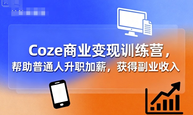 Coze商业变现训练营，帮助普通人升职加薪， 获得副业收入-大熊网创