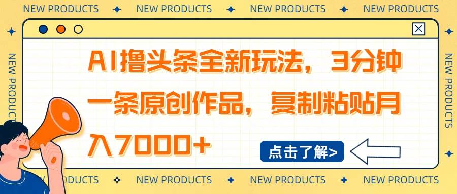 （14503期）AI撸头条全新玩法，3分钟一条原创作品，复制粘贴月入7000+-大熊网创