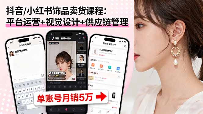 抖音/小红书饰品卖货课程：平台运营+视觉设计+供应链管理，单账号月销5万-大熊网创