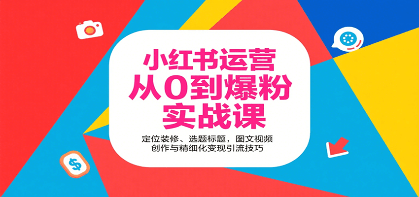 小红书运营从0到爆粉实战课：定位装修、选题标题，图文视频创作与精细化变现引流技巧-大熊网创