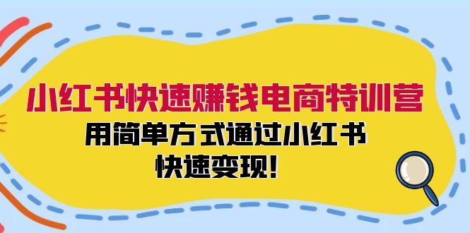 （12133期）小红书快速赚钱电商特训营：用简单方式通过小红书快速变现！-大熊网创
