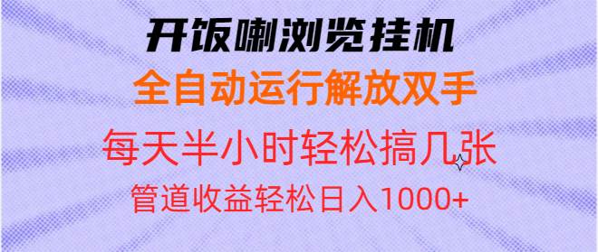 （13655期）开饭喇浏览挂机全自动运行解放双手每天半小时轻松搞几张管道收益日入1000+-大熊网创