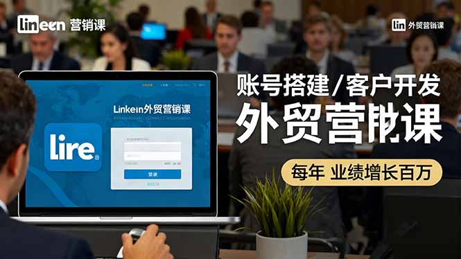 LinkedIn外贸营销课：账号搭建/客户开发/成交转化，年业绩增长百万+-大熊网创
