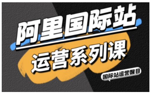 阿里国际站运营系列课，涵盖精准引流、直通车与全站推实战SOP，搭配AI效率工具包与高阶增长玩法-大熊网创