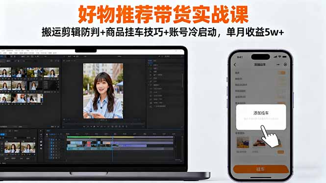 好物推荐带货实战课：搬运剪辑防判+商品挂车技巧+账号冷启动，单月收益5w+-大熊网创