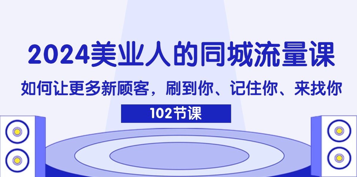 （11918期）2024美业人的同城流量课：如何让更多新顾客，刷到你、记住你、来找你-大熊网创