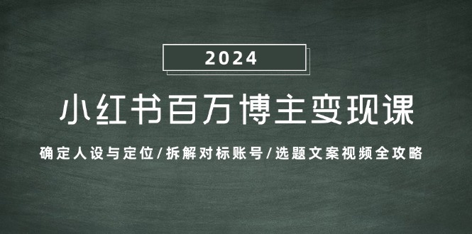 （13025期）小红书百万博主变现课：确定人设与定位/拆解对标账号/选题文案视频全攻略-大熊网创