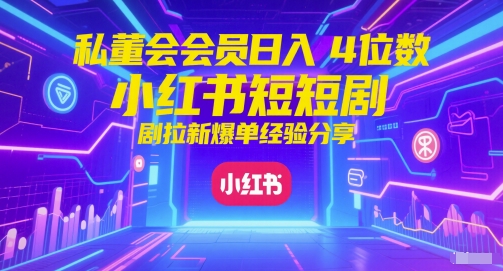 私董会会员日入4位数小红书红果短剧拉新爆单经验分享-大熊网创