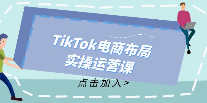 （12156期）TikTok电商布局实操运营课：从新手到精通，成为TikTok带货运营高手-大熊网创