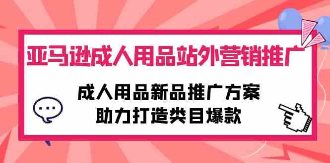 （10108期）亚马逊成人用品站外营销推广，成人用品新品推广方案，助力打造类目爆款-大熊网创