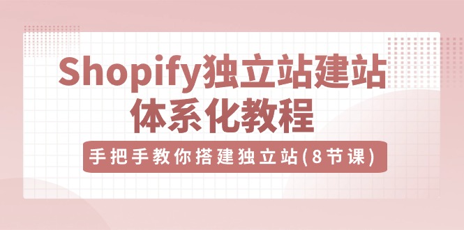 （10584期）Shopify独立站-建站体系化教程，手把手教你搭建独立站（8节视频课）-大熊网创