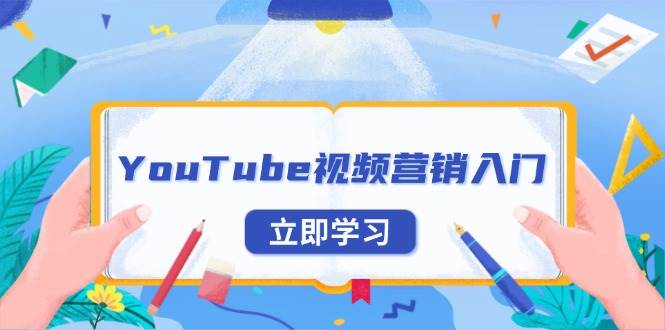 （13744期）YouTube视频营销入门：账号注册指南，平台介绍与外贸推广-大熊网创