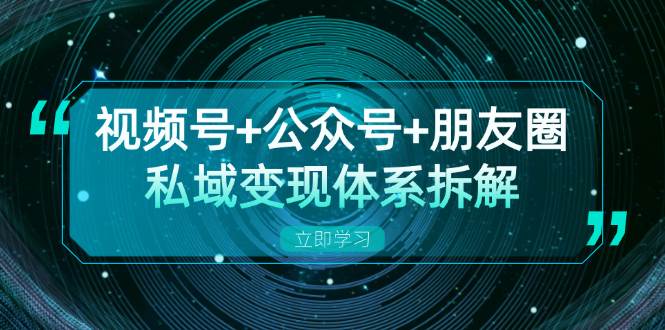 （13174期）视频号+公众号+朋友圈私域变现体系拆解，全体平台流量枯竭下的应对策略-大熊网创
