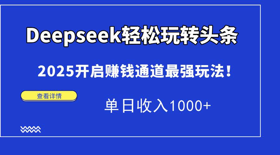 （14453期）Deepseek轻松玩转头条，2025开启赚钱通道最强玩法！单日收入1000+-大熊网创