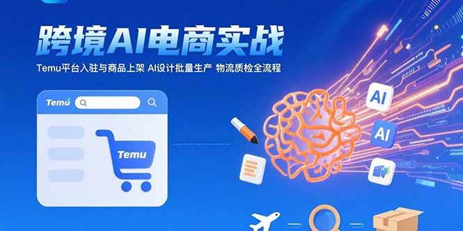 （15526期）AI+跨境电商实战：Temu平台入驻与商品上架 AI设计批量生产 物流质检全流程-大熊网创