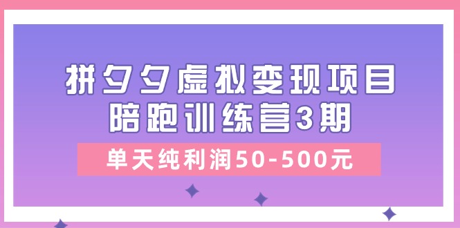 （11000期）某收费培训《拼夕夕虚拟变现项目陪跑训练营3期》单天纯利润50-500元-大熊网创