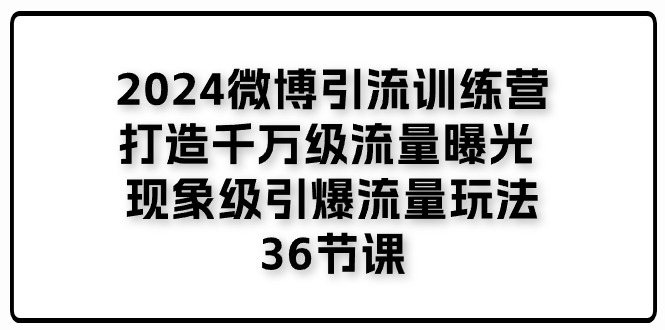 （11333期）2024微博引流训练营「打造千万级流量曝光 现象级引爆流量玩法」36节课-大熊网创