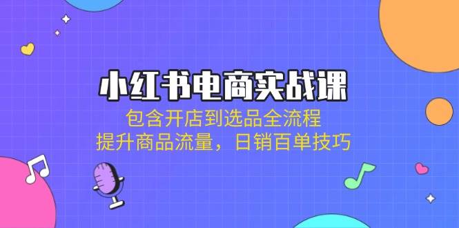 （14165期）小红书电商实战课：包含开店到选品全流程，提升商品流量，日销百单技巧-大熊网创