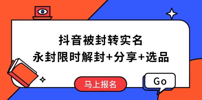 （14195期）抖音被封转实名攻略，永久封禁也能限时解封，分享解封后高效选品技巧-大熊网创