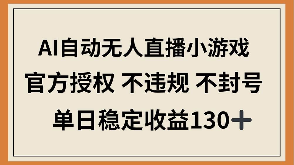 （14438期）AI自动无人直播小游戏，官方授权 不违规 不封号，单日稳定收益130+-大熊网创