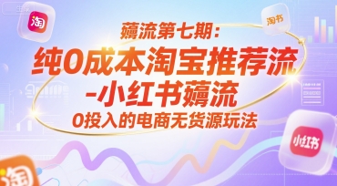 薅流第七期：纯0成本淘宝推荐流-小红书薅流最新版目，0投入的电商无货源玩法(附赠往期)-大熊网创