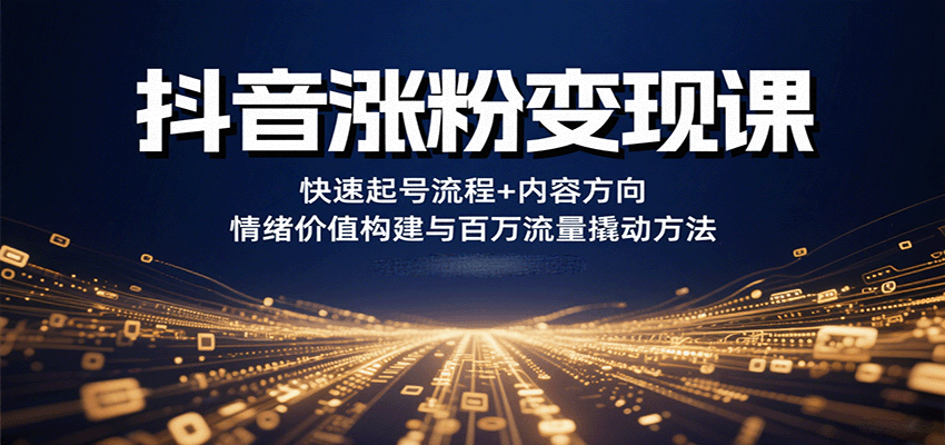 抖音涨粉变现课，快速起号流程+内容方向+情绪价值构建与百万流量撬动方法-大熊网创