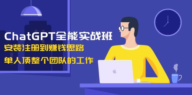 （13965期）ChatGPT全能实战班，安装注册到赚钱思路，单人顶整个团队的工作-大熊网创