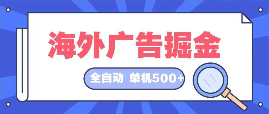 （12996期）海外广告掘金 日入500+ 全自动挂机项目 长久稳定-大熊网创