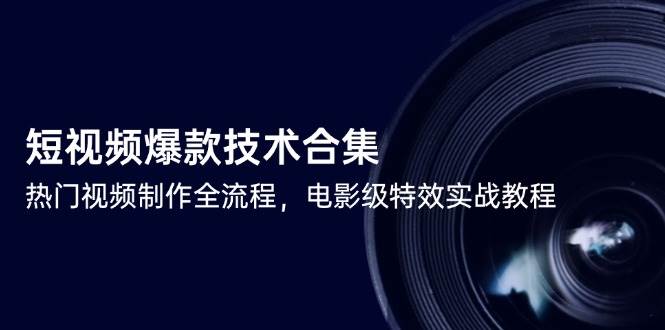（14984期）短视频爆款技术合集，热门视频制作全流程，电影级特效实战教程-大熊网创