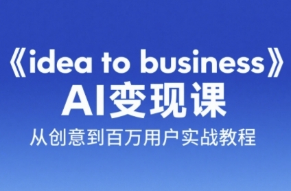 《idea to business》AI变成变现课，从创意到百万用户实战教程-大熊网创